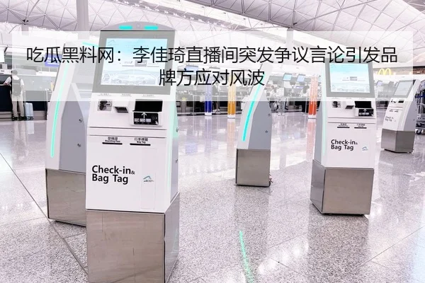 吃瓜黑料网：李佳琦直播间突发争议言论引发品牌方应对风波